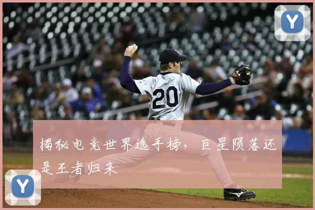 揭秘电竞世界选手榜，巨星陨落还是王者归来