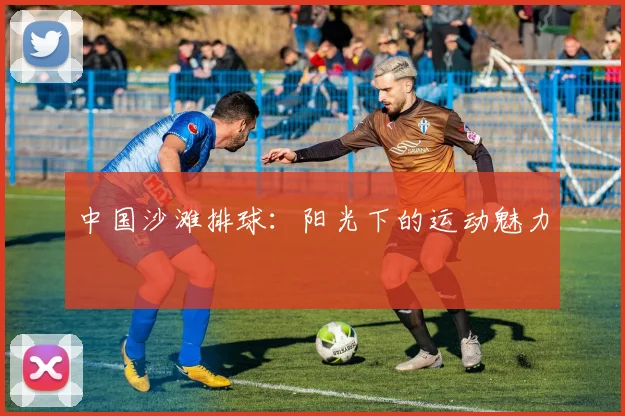 中国沙滩排球:阳光下的运动魅力