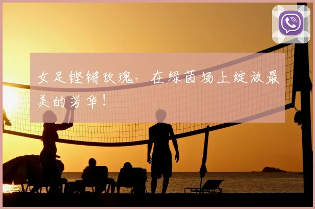 女足铿锵玫瑰，在绿茵场上绽放最美的芳华！