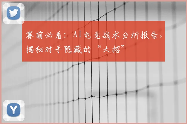 赛前必看:AI电竞战术分析报告,揭秘对手隐藏的“大招”