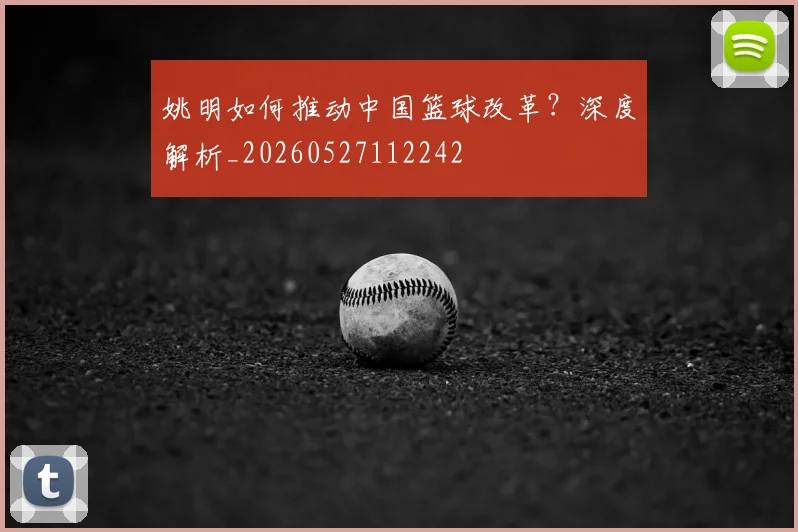 姚明如何推动中国篮球改革？深度解析_20260527112242