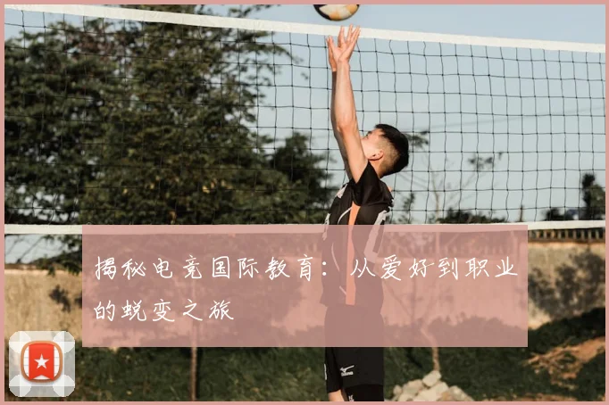 揭秘电竞国际教育：从爱好到职业的蜕变之旅