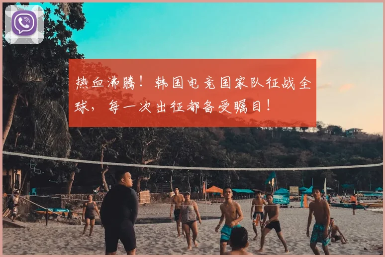 热血沸腾！韩国电竞国家队征战全球，每一次出征都备受瞩目！