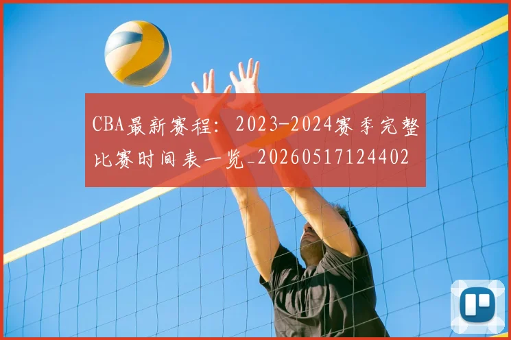 CBA最新赛程：2023-2024赛季完整比赛时间表一览_20260517124402