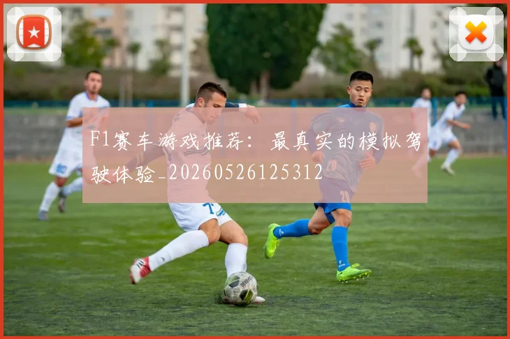 F1赛车游戏推荐:最真实的模拟驾驶体验_20260526125312