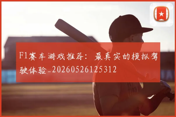 F1赛车游戏推荐：最真实的模拟驾驶体验_20260526125312