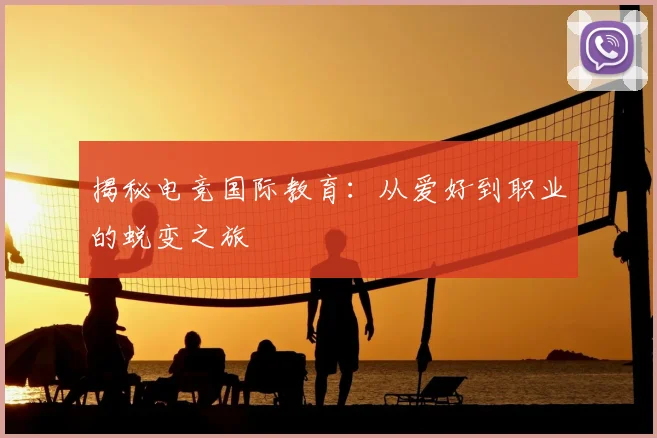 揭秘电竞国际教育：从爱好到职业的蜕变之旅