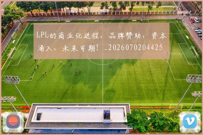 LPL的商业化进程，品牌赞助，资本涌入，未来可期！_20260702044250