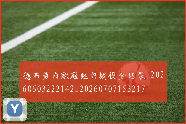 德布劳内欧冠经典战役全记录_20260603222142_20260707153217