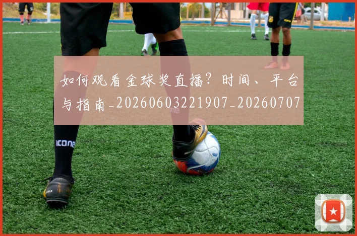 如何观看金球奖直播？时间、平台与指南_20260603221907_20260707023123