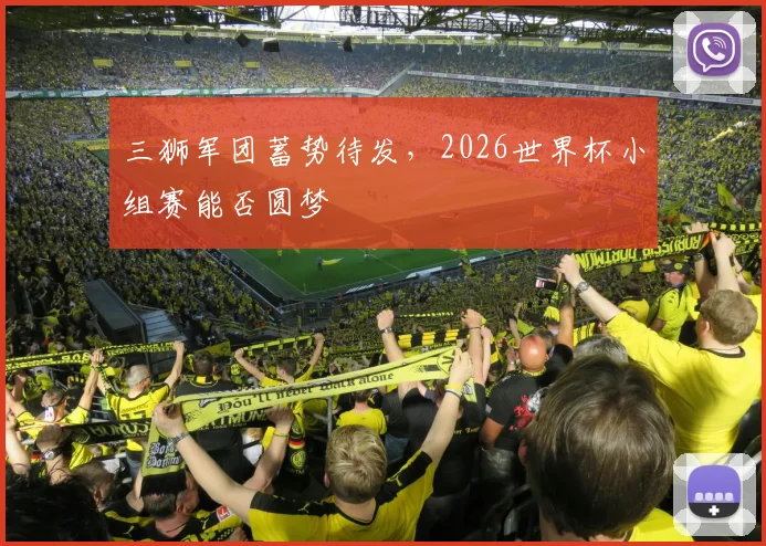 三狮军团蓄势待发,2026世界杯小组赛能否圆梦