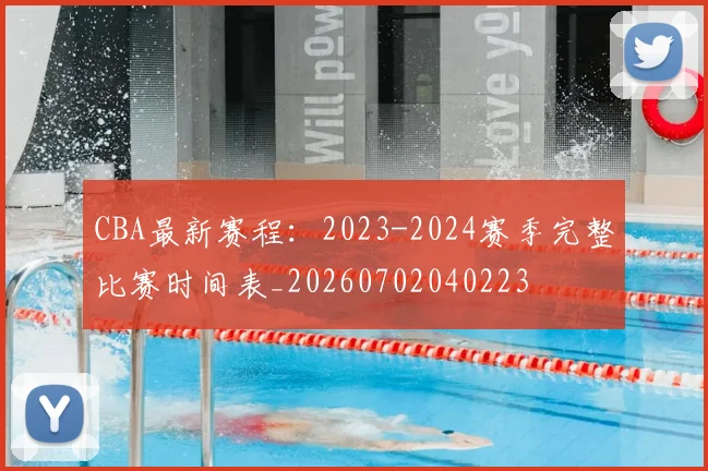 CBA最新赛程：2023-2024赛季完整比赛时间表_20260702040223