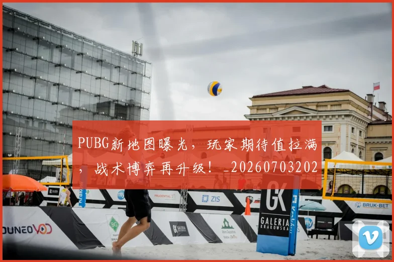 PUBG新地图曝光，玩家期待值拉满，战术博弈再升级！_20260703202629