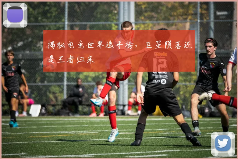 揭秘电竞世界选手榜，巨星陨落还是王者归来