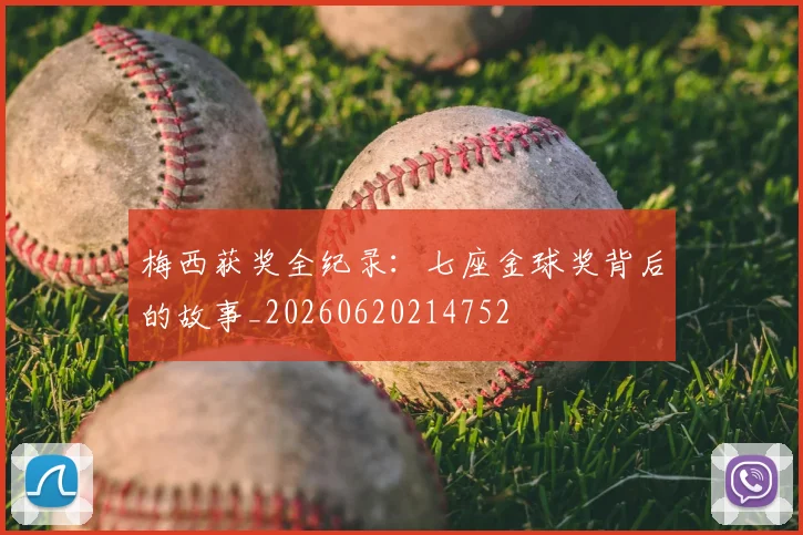 梅西获奖全纪录:七座金球奖背后的故事_20260620214752