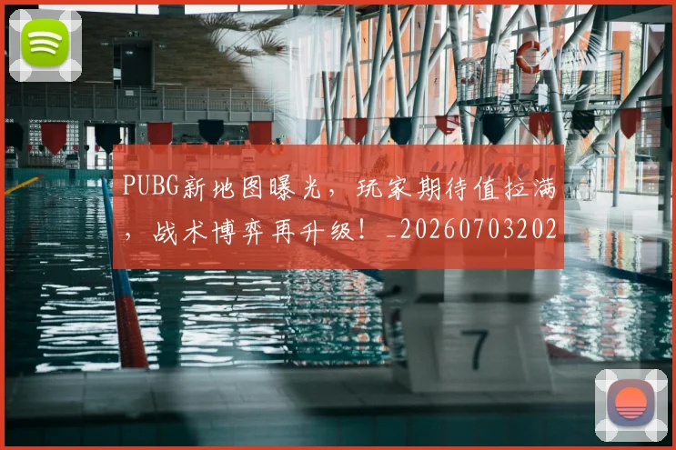PUBG新地图曝光,玩家期待值拉满,战术博弈再升级!_20260703202629