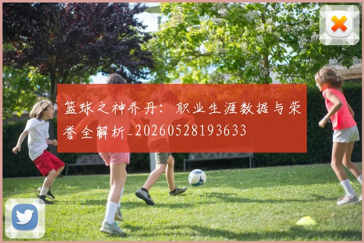篮球之神乔丹:职业生涯数据与荣誉全解析_20260528193633