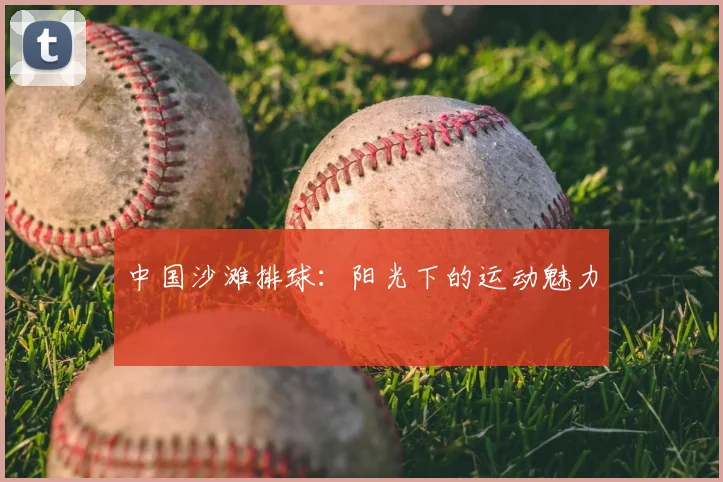 中国沙滩排球：阳光下的运动魅力