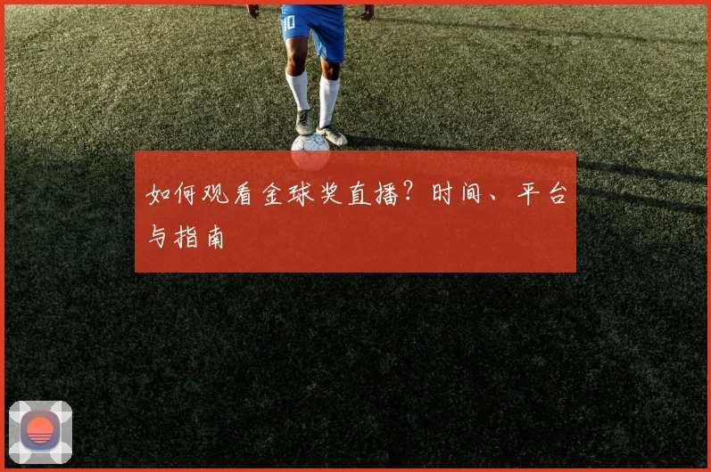 如何观看金球奖直播？时间、平台与指南