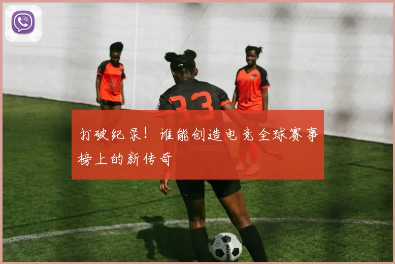 打破纪录！谁能创造电竞全球赛事榜上的新传奇