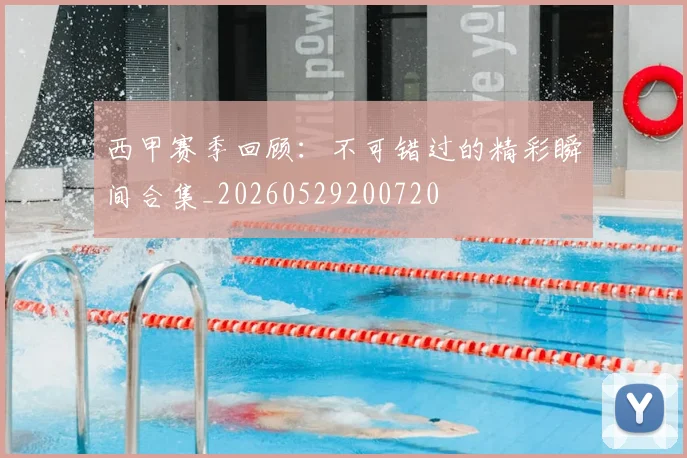 西甲赛季回顾：不可错过的精彩瞬间合集_20260529200720