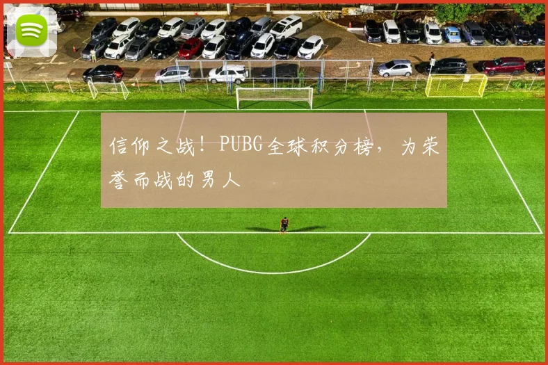 信仰之战！PUBG全球积分榜，为荣誉而战的男人