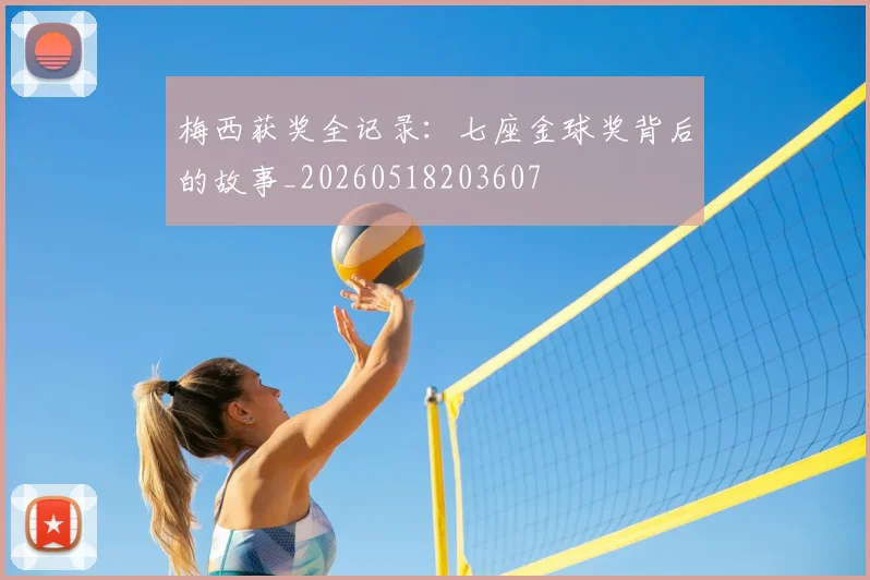 梅西获奖全记录:七座金球奖背后的故事_20260518203607