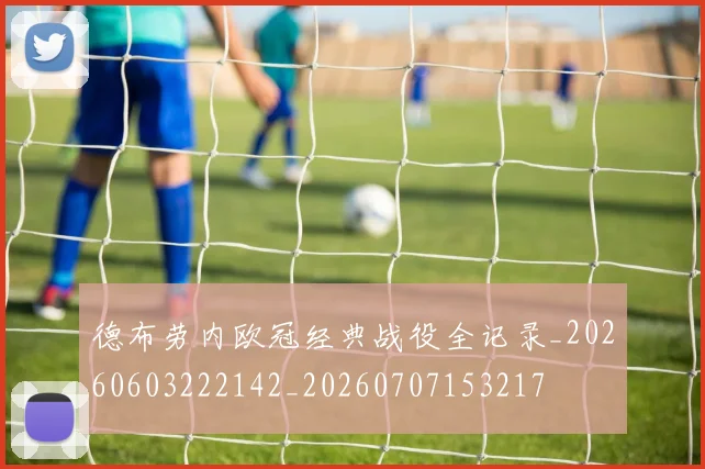 德布劳内欧冠经典战役全记录_20260603222142_20260707153217